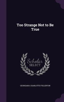 Too Strange Not to Be True - Fullerton, Georgiana Charlotte