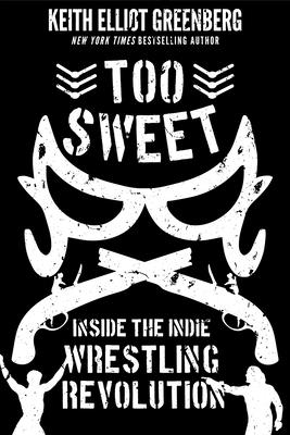 Too Sweet: Inside the Indie Wrestling Revolution - Greenberg, Keith Elliot