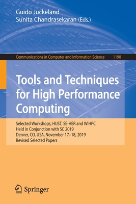 Tools and Techniques for High Performance Computing: Selected Workshops, Hust, Se-Her and Wihpc, Held in Conjunction with SC 2019, Denver, Co, Usa, November 17-18, 2019, Revised Selected Papers - Juckeland, Guido (Editor), and Chandrasekaran, Sunita (Editor)