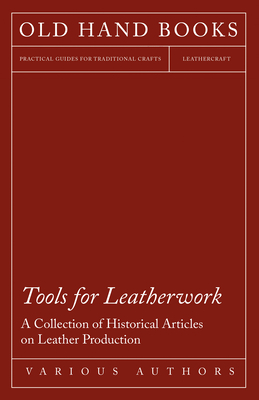 Tools for Leatherwork - A Collection of Historical Articles on Leather Production - Various