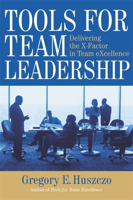 Tools for Team Leadership: Delivering the X-Factor in Team eXcellence - Huszczo, Gregory E