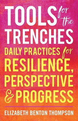 Tools for the Trenches: Daily Practices for Resilience, Perspective & Progress - Benton Thompson, Elizabeth