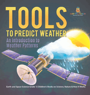 Tools to Predict Weather: An Introduction to Weather Patterns Earth and Space Science Grade 1 Children's Books on Science, Nature & How It Works