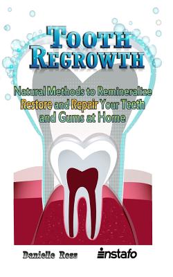 Tooth Regrowth: Natural Methods to Remineralize, Restore and Repair Your Teeth and Gums at Home - Ross, Danielle, and Instafo