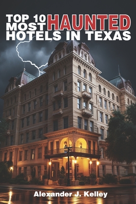 Top 10 Most Haunted Hotels In Texas - Kelley, Alexander James