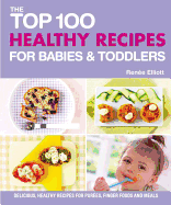 Top 100 Healthy Recipes for Babies and Toddlers: Delicious, Healthy Recipes for Purees, Finger Foods and Meals