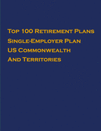 Top 100 US Retirement Plans - Single-Employer Pension Plans - US Commonwealth And Territories: Employee Benefit Plans