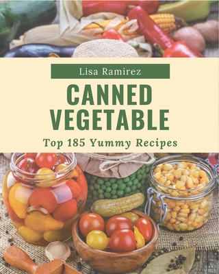 Top 185 Yummy Canned Vegetable Recipes: The Best-ever of Yummy Canned Vegetable Cookbook - Ramirez, Lisa