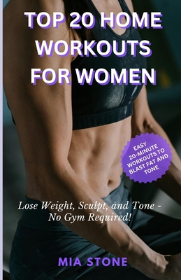 Top 20 Home Workouts for Women: Lose Weight, Sculpt, and Tone - No Gym Required! - Stone, Mia