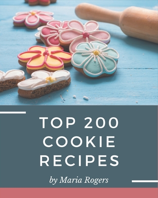 Top 200 Cookie Recipes: Make Cooking at Home Easier with Cookie Cookbook! - Rogers, Maria