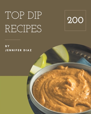 Top 200 Dip Recipes: More Than a Dip Cookbook - Diaz, Jennifer