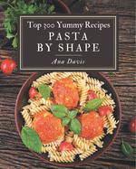 Top 300 Yummy Pasta by Shape Recipes: Best Yummy Pasta by Shape Cookbook for Dummies