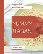Top 303 Yummy Italian Recipes: A Yummy Italian Cookbook You Will Love
