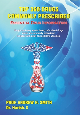 Top 360 Drugs Commonly Prescribed: Essential Drug Information-Simple and Easy Way to Learn; Refer about Drugs Which Are Commonly Prescribed - S, Harish, and Smith, Andrew H