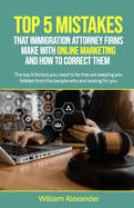 Top 5 Mistakes That Immigration Attorney Firms Make with Online Marketing and How to Correct Them: The top 5 factors you need to fix that are keeping you hidden from the people who are looking for you online