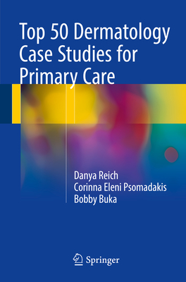 Top 50 Dermatology Case Studies for Primary Care - Reich, Danya, and Psomadakis, Corinna Eleni, and Buka, Bobby