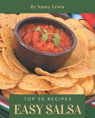 Top 50 Easy Salsa Recipes: The Best Easy Salsa Cookbook that Delights Your Taste Buds - Lewis, Nancy