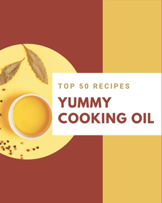 Top 50 Yummy Cooking Oil Recipes: Make Cooking at Home Easier with Yummy Cooking Oil Cookbook! - Lake, Kristy