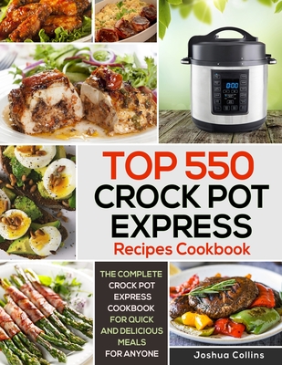 Top 550 Crock Pot Express Recipes Cookbook: The Complete Crock Pot Express Cookbook for Quick and Delicious Meals for Anyone - Collins, Joshua