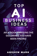 Top AI Business Ideas: An AI Book Exposing The Goldmines You Have Been Finding