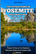 Top Attractions in Yosemite National Park 2025: Things To See at the Yosemite National Park of California USA in 2025