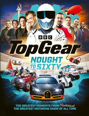 Top Gear Nought to Sixty: The Greatest Moments from (Probably) the Greatest Motoring Show in the World... - Top Gear