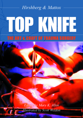 Top Knife: The Art & Craft of Trauma Surgery - Hirshberg, Asher, and Mattox, Kenneth L, MD, and Allen, Mary K (Editor)