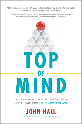 Top of Mind: Use Content to Unleash Your Influence and Engage Those Who Matter to You - Hall, John