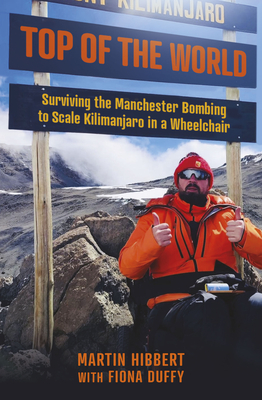 Top of the World: Surviving the Manchester Bombing to Scale Kilimanjaro in a Wheelchair - Duffy, Fiona, and Hibbert, Martin, and Walker, Dan (Foreword by)