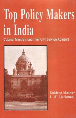 Top Policy Makers in India-Cabinet Ministers and Their Civil Service Advisors - Bjorkman, James Warner, and Mathur, Kuldeep