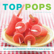 Top Pops: 55 All-Natural Frozen Treats to Make at Home