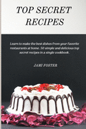 Top Secret Recipes: Learn to make the best dishes from your favorite restaurants at home. 50 simple and delicious top secret recipes in a single cookbook.