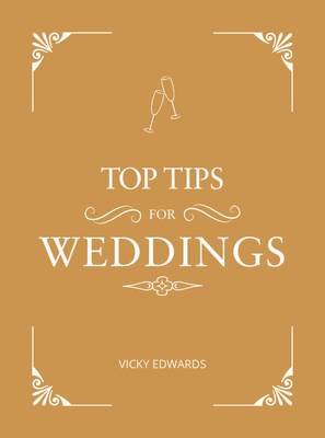 Top Tips for Weddings: A Beginner's Guide to Planning Your Dream Wedding - Edwards, Vicky