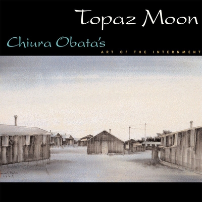 Topaz Moon: Chiura Obata's Art of the Internment - Hill, Kimi Kodani (Editor), and Asawa, Ruth (Foreword by), and Burgard, Timothy Anglin (Introduction by)