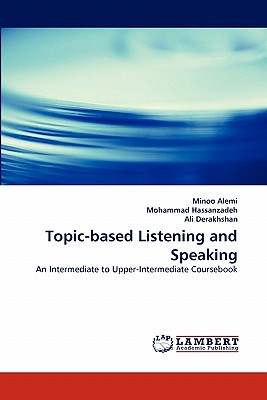 Topic-Based Listening and Speaking - Alemi, Minoo, and Hassanzadeh, Mohammad, and Derakhshan, Ali