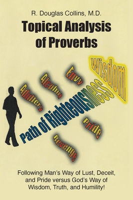 Topical Analysis of Proverbs: Following Man's Way of Lust, Deceit, and Pride versus God's Way of Wisdom, Truth, and Humility! - Collins, R Douglas