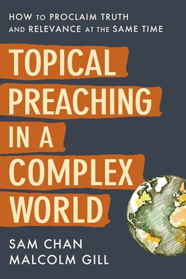 Topical Preaching in a Complex World: How to Proclaim Truth and Relevance at the Same Time - Chan, Sam, and Gill, Malcolm, and Stetzer, Ed (Foreword by)