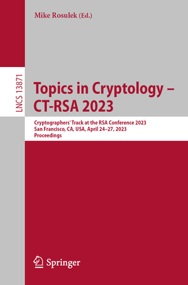 Topics in Cryptology - CT-RSA 2023: Cryptographers' Track at the RSA Conference 2023, San Francisco, CA, USA, April 24-27, 2023, Proceedings - Rosulek, Mike (Editor)