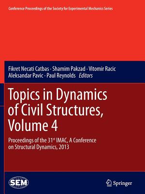 Topics in Dynamics of Civil Structures, Volume 4: Proceedings of the 31st Imac, a Conference on Structural Dynamics, 2013 - Catbas, Fikret Necati (Editor), and Pakzad, Shamim (Editor), and Racic, Vitomir (Editor)