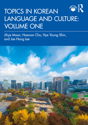 Topics in Korean Language and Culture: Volume One - Moon, Jihye, and Cho, Haewon, and Shin, Hye Young