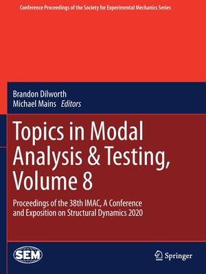 Topics in Modal Analysis & Testing, Volume 8: Proceedings of the 38th IMAC, A Conference and Exposition on Structural Dynamics 2020 - Dilworth, Brandon (Editor), and Mains, Michael (Editor)