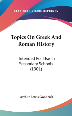 Topics on Greek and Roman History: Intended for Use in Secondary Schools (1901) - Goodrich, Arthur Lewis