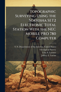 Topographic Surveying Using the Sokkisha SET2 Electronic Total Station With the NEC MOBILE PRO 780 Computer