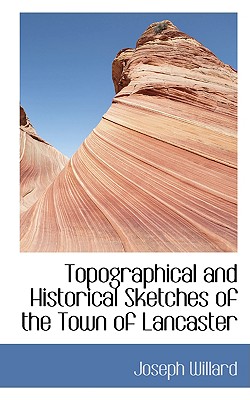 Topographical and Historical Sketches of the Town of Lancaster - Willard, Joseph