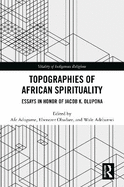 Topographies of African Spirituality: Essays in Honor of Jacob K. Olupona