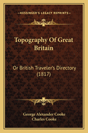 Topography of Great Britain: Or British Traveler's Directory (1817)