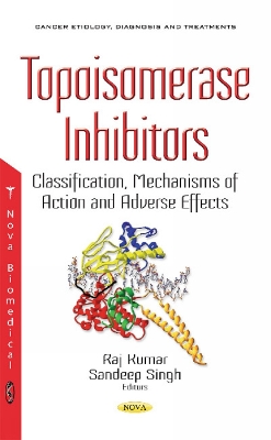Topoisomerase Inhibitors: Classification, Mechanisms of Action & Adverse Effects - Kumar, Raj (Editor), and Sandeep Singh (Editor)