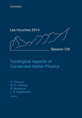 Topological Aspects of Condensed Matter Physics: Lecture Notes of the Les Houches Summer School: Volume 103, August 2014 - Chamon, Claudio (Editor), and Goerbig, Mark O. (Editor), and Moessner, Roderich (Editor)