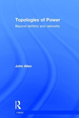 Topologies of Power: Beyond territory and networks - Allen, John