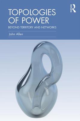 Topologies of Power: Beyond territory and networks - Allen, John